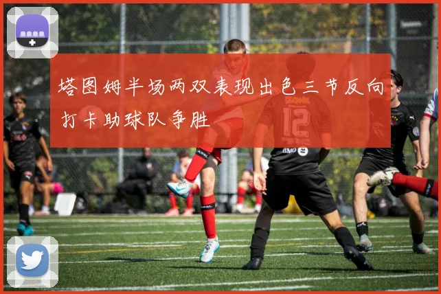 塔图姆半场两双表现出色三节反向打卡助球队争胜