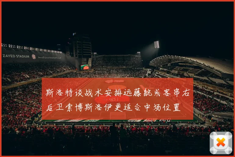 斯洛特谈战术安排远藤航或客串右后卫索博斯洛伊更适合中场位置