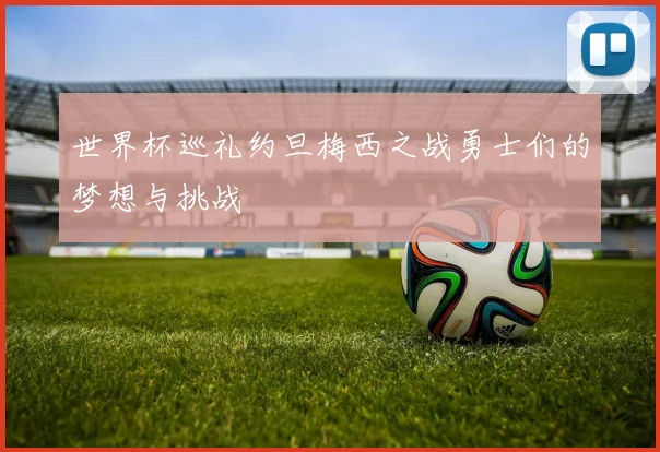 世界杯巡礼约旦梅西之战勇士们的梦想与挑战