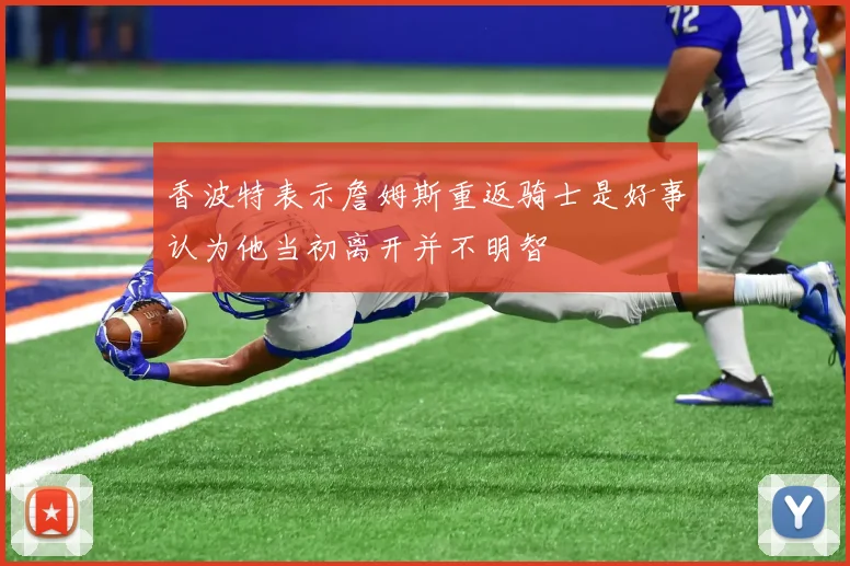 香波特表示詹姆斯重返骑士是好事认为他当初离开并不明智