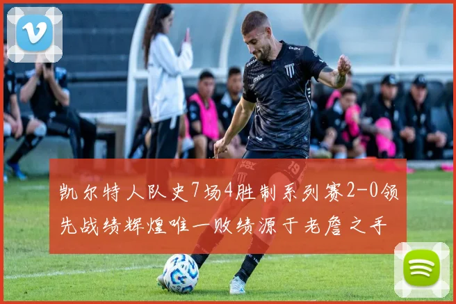 凯尔特人队史7场4胜制系列赛2-0领先战绩辉煌唯一败绩源于老詹之手