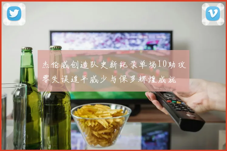 杰伦威创造队史新纪录单场10助攻零失误追平威少与保罗辉煌成就