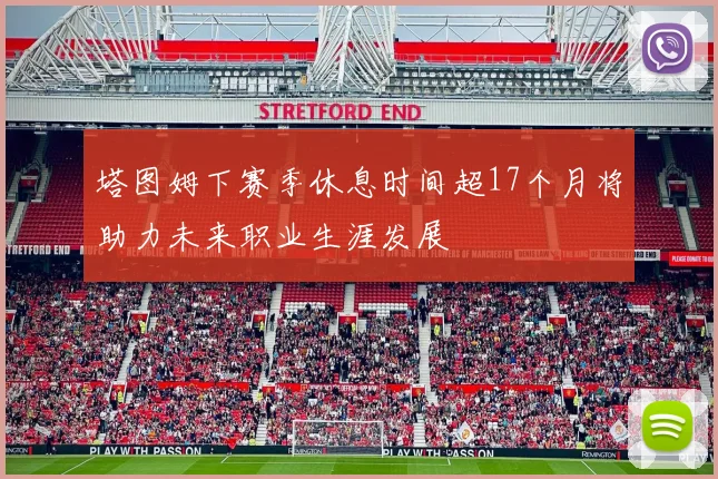 塔图姆下赛季休息时间超17个月将助力未来职业生涯发展