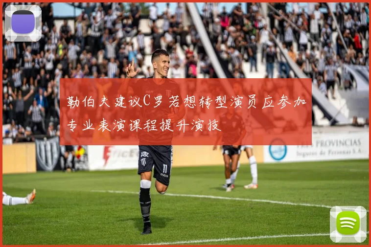 勒伯夫建议C罗若想转型演员应参加专业表演课程提升演技