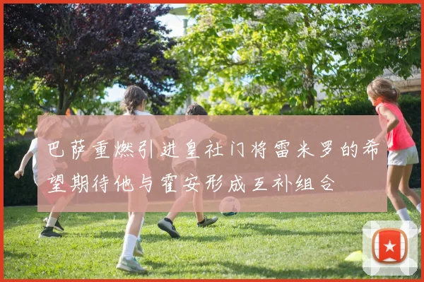 巴萨重燃引进皇社门将雷米罗的希望期待他与霍安形成互补组合