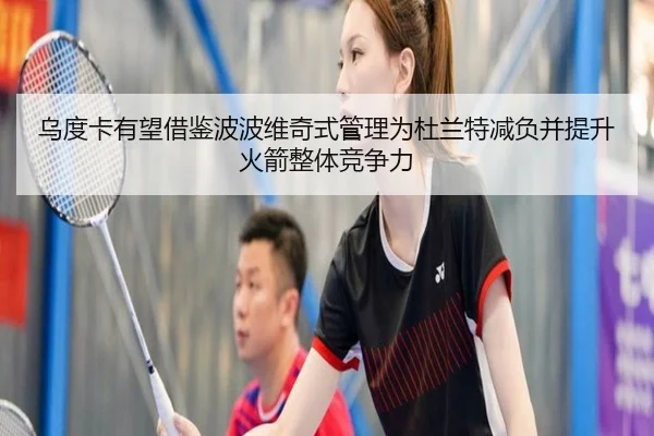 乌度卡有望借鉴波波维奇式管理为杜兰特减负并提升火箭整体竞争力
